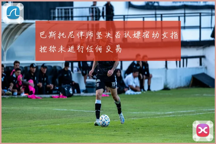 巴斯托尼律师坚决否认嫖宿幼女指控称未进行任何交易