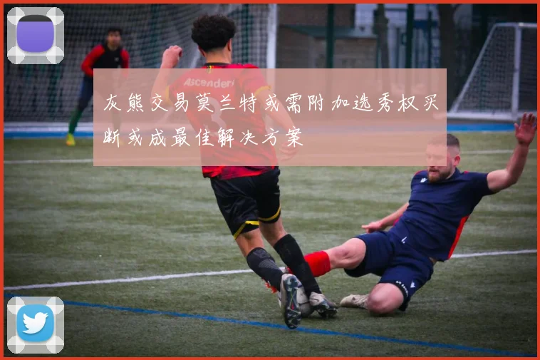 灰熊交易莫兰特或需附加选秀权买断或成最佳解决方案
