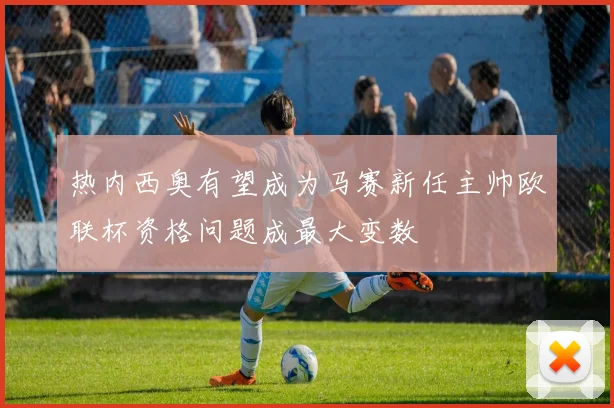 热内西奥有望成为马赛新任主帅欧联杯资格问题成最大变数