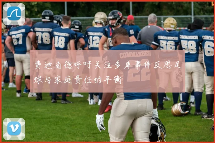 费迪南德呼吁关注多库事件反思足球与家庭责任的平衡