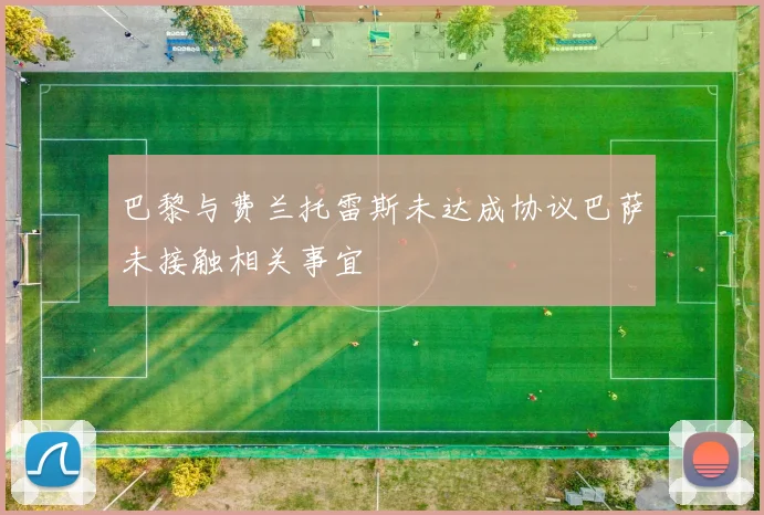 巴黎与费兰托雷斯未达成协议巴萨未接触相关事宜