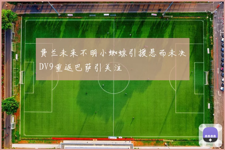 费兰未来不明小蜘蛛引援悬而未决DV9重返巴萨引关注
