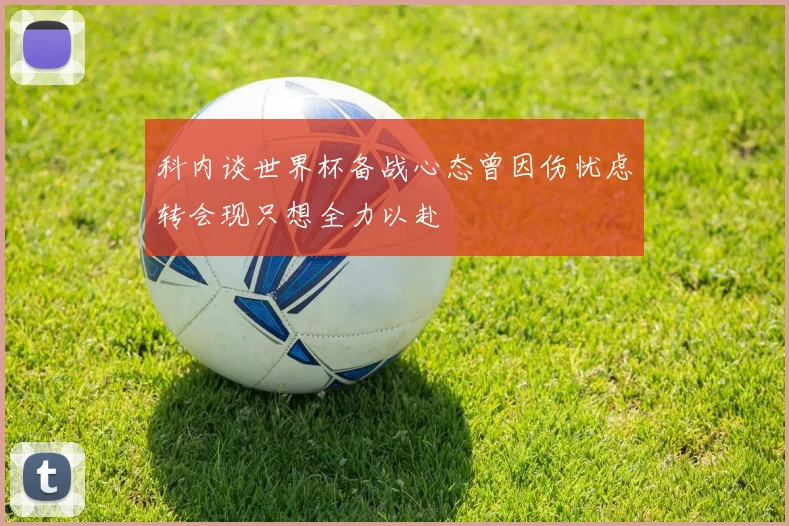 科内谈世界杯备战心态曾因伤忧虑转会现只想全力以赴