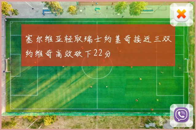 塞尔维亚轻取瑞士约基奇接近三双约维奇高效砍下22分