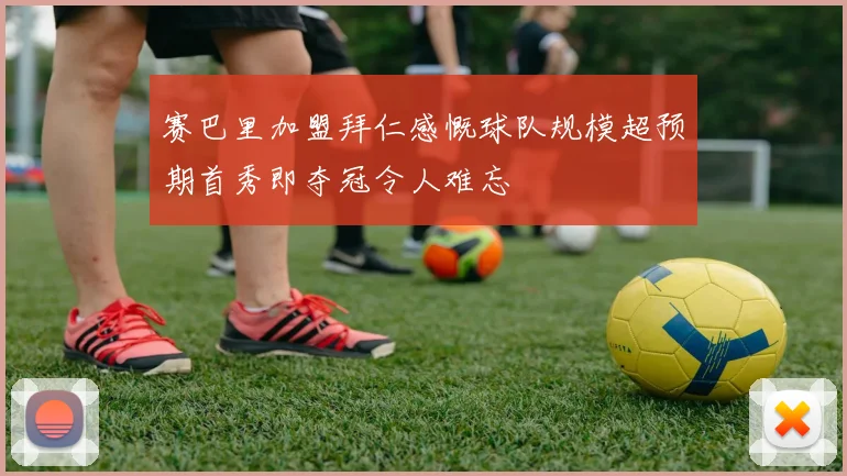 赛巴里加盟拜仁感慨球队规模超预期首秀即夺冠令人难忘