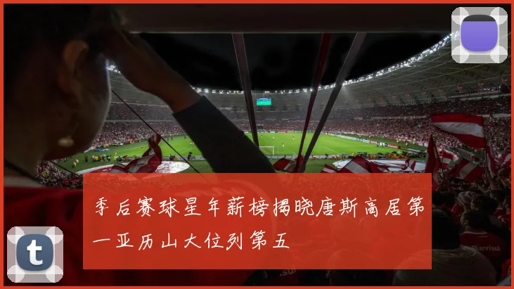 季后赛球星年薪榜揭晓唐斯高居第一亚历山大位列第五