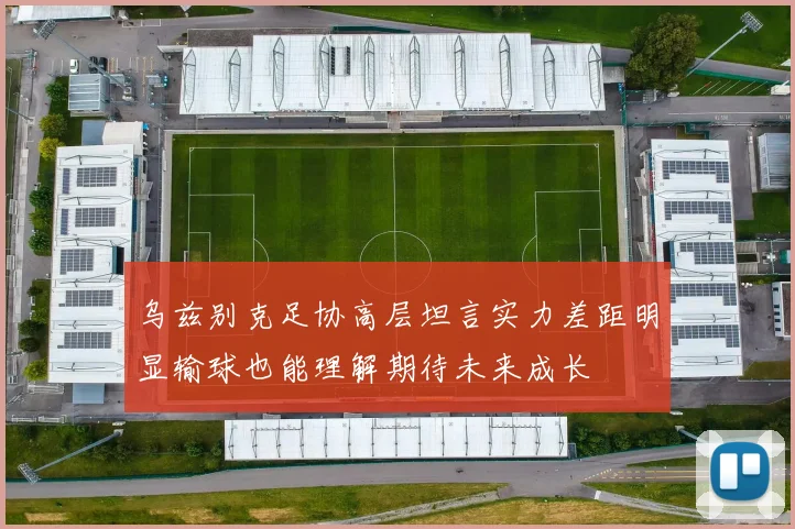 乌兹别克足协高层坦言实力差距明显输球也能理解期待未来成长