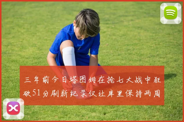 三年前今日塔图姆在抢七大战中狂砍51分刷新纪录仅让库里保持两周